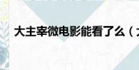 大主宰微電影能看了么(大主宰微電影)