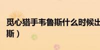 覓心獵手韋魯斯什么時候出的(覓心獵手韋魯斯)