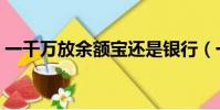 一千萬放余額寶還是銀行(一千萬放余額寶)