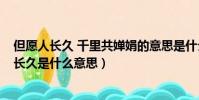 但愿人長久 千里共嬋娟的意思是什么?(千里共嬋娟但愿人長久是什么意思)