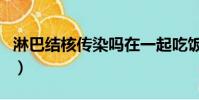 淋巴結核傳染嗎在一起吃飯(淋巴結核傳染嗎)