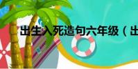 出生入死造句六年級(出生入死造句)