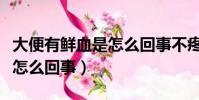 大便有鮮血是怎么回事不疼(大便出血但不痛怎么回事)