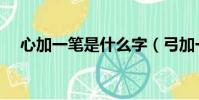 心加一筆是什么字(弓加一筆是什么字)