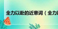 全力以赴的近意詞(全力以赴的近義詞)