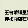 王者榮耀里面的神秘商店在哪里?（王者榮耀神秘商店在哪）