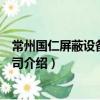 常州國仁屏蔽設備有限公司（關于常州國仁屏蔽設備有限公司介紹）