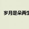 歲月是朵兩生花內容（歲月是朵兩生花吧）