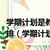 學期計劃是教師對一個學期教育工作的總體安排（學期計劃）
