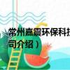 常州嘉震環保科技有限公司（關于常州嘉震環保科技有限公司介紹）