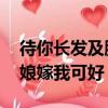 待你長發及腰,我娶你可好（待你長發及腰姑娘嫁我可好）