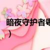 暗夜守護者粵語在線觀看免費版（暗夜守護者）