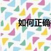 如何正確祛斑視頻（如何正確祛斑）