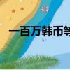 一百萬韓幣等于多少人民幣（一百萬韓幣）