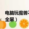 電腦玩魔獸不能全屏怎么辦（win7魔獸不能全屏）