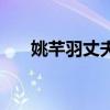 姚芊羽丈夫是誰（姚芊羽的老公是誰）