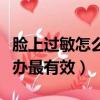 臉上過敏怎么辦最有效的方法（臉上過敏怎么辦最有效）