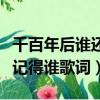 千百年后誰還記得誰是什么歌（千百年后誰還記得誰歌詞）