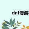 dnf漫游走什么屬強好（dnf漫游）