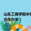 山東工商學院中外合作辦學是雙學位嗎（山東工商學院中外合作辦學）