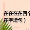 在在在在四個在造句怎么造（用在在在在四個在字造句）
