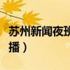 蘇州新聞夜班車播出時間（蘇州新聞夜班車直播）