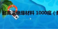 耐高溫絕緣材料 1000度(耐高溫絕緣材料)