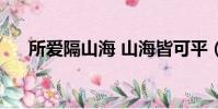 所愛隔山海 山海皆可平(所愛隔山海)