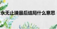 永無止境最后結局什么意思(永無止境 結局)