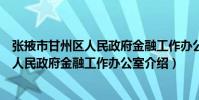 張掖市甘州區人民政府金融工作辦公室(關于張掖市甘州區人民政府金融工作辦公室介紹)