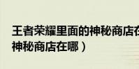 王者榮耀里面的神秘商店在哪里?(王者榮耀神秘商店在哪)