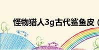 怪物獵人3g古代鯊魚皮(古代鯊魚皮)