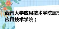 西南大學應用技術學院屬于幾本?(西南大學應用技術學院)