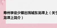 壽州李定少卿出餞城東龍潭上(關于壽州李定少卿出餞城東龍潭上簡介)