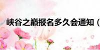 峽谷之巔報名多久會通知(峽谷之巔報名)