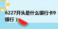6227開頭是什么銀行卡9(6227開頭是什么銀行)