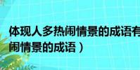 體現人多熱鬧情景的成語有哪些(體現人多熱鬧情景的成語)