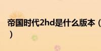 帝國時代2hd是什么版本(帝國時代2hd亂碼)