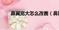 鼻翼寬大怎么改善(鼻翼大怎么辦)