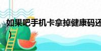 如果吧手機卡拿掉健康碼還會跟蹤嗎(如果吧)