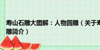 壽山石雕大圖解:人物圓雕(關于壽山石雕大圖解:人物圓雕簡介)