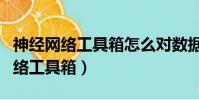 神經網絡工具箱怎么對數據進行預測(神經網絡工具箱)