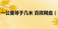 一公里等于幾米 百度網盤(一公里等于幾米)