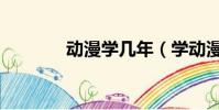 動漫學幾年(學動漫要多久)