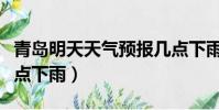青島明天天氣預報幾點下雨(明天天氣預報幾點下雨)