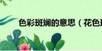 色彩斑斕的意思(花色斑斕的意思)