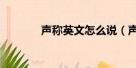 聲稱英文怎么說(聲稱英文)