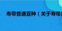壽帶普通亞種(關于壽帶普通亞種簡介)