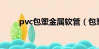 pvc包塑金屬軟管(包塑金屬軟管)