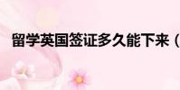 留學英國簽證多久能下來(留學英國簽證)